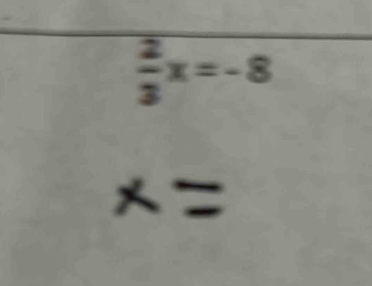  2/3 x=-8
x=