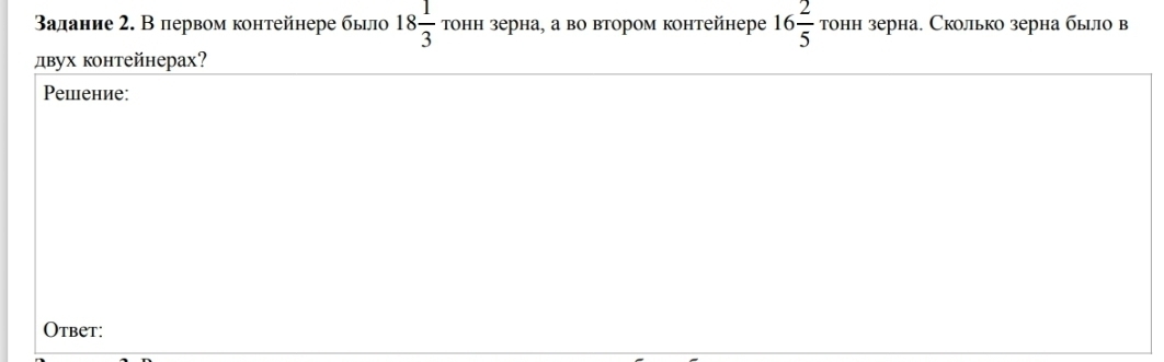 Βалание 2. В первом контейнере было 18 1/3  tонн зерна, а во втором контейнере 16 2/5  тонн зерна. Сколько зерна был в 
двух контейнерах? 
Pешение: 
Otbet: