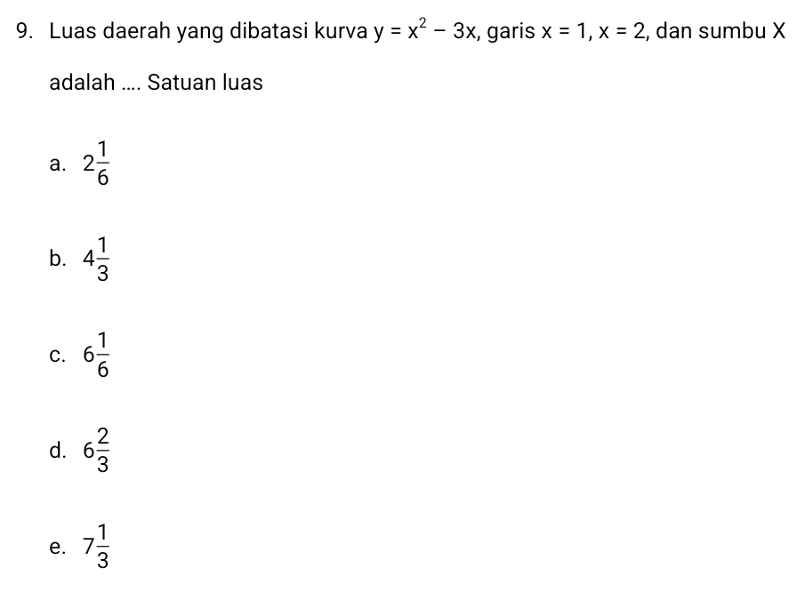 Luas daerah yang dibatasi kurva y=x^2-3x , garis x=1, x=2 , dan sumbu X
adalah .... Satuan luas
a. 2 1/6 
b. 4 1/3 
C. 6 1/6 
d. 6 2/3 
e. 7 1/3 