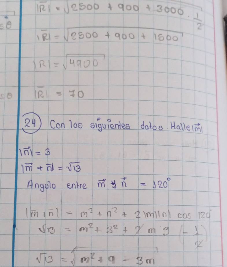 |overline R|=sqrt(2500+900+3000)·  1/2 
|overline RI=sqrt(2500+900+1500)
|R|=sqrt(4900)
overline IR1=70
24 ) Con l0e siguenes datos Hallein
|vector n|=3
|vector m+vector n|=sqrt(13)
Angolo entre overline myvector n=120°
|overline m+overline n|=m^2+n^2+2|m||n|cos 120°
sqrt(13)=m^2+3^2+2m9- 1/x 
sqrt(13)=sqrt(m^2+9-3m)