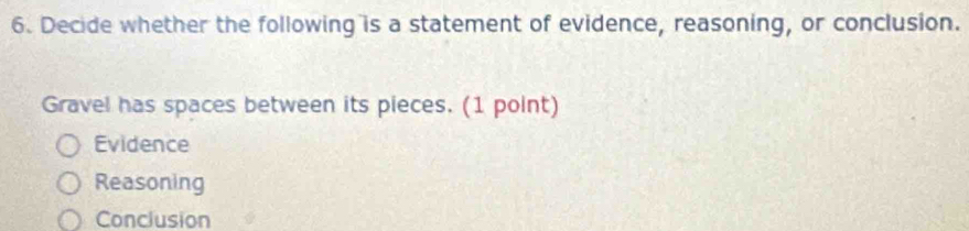 Decide whether the following is a statement of evidence, reasoning, or conclusion.
Gravel has spaces between its pieces. (1 point)
Evidence
Reasoning
Conclusion