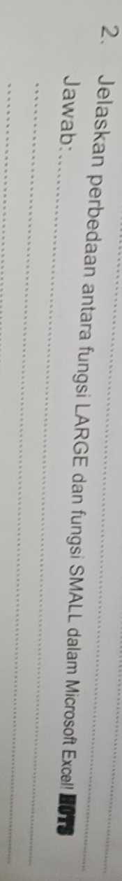 Jelaskan perbedaan antara fungsi LARGE dan fungsi SMALL dalam Microsoft Excel! HOTS 
_ 
Jawab: 
_ 
_