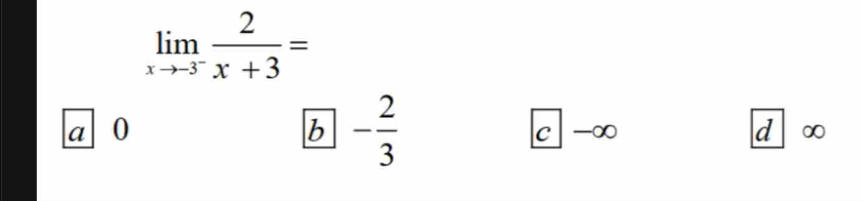 limlimits _xto -3^- 2/x+3 =
a 0
b - 2/3 
C -∞
d ∞