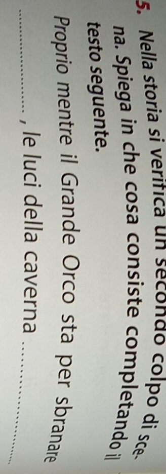 Nella storia si verifica un secondo colpo di sce- 
na. Spiega in che cosa consiste completando il 
testo seguente. 
Proprio mentre il Grande Orco sta per sbranare 
_ 
_, le luci della caverna