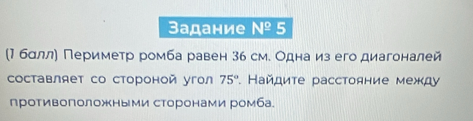 Задание N^(_ o) 5 
(М бдлίлη Πериметр ромба равен 36 см. Однаδиз его диагоналей 
Составляет со стороной угол 75°. Найдиτе расстояние межд 
противоположными сторонами ромба