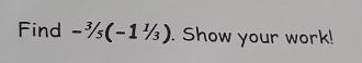 Find -^3/_5(-1^1/_3). Show your work!