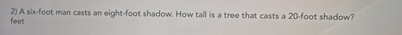 A six-foot man casts an eight-foot shadow. How tall is a tree that casts a 20-foot shadow?
feet