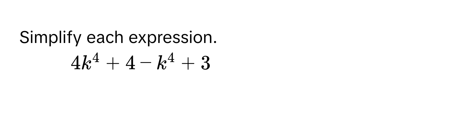 Simplify each expression. 
1) $4k^4+4-k^4+3$