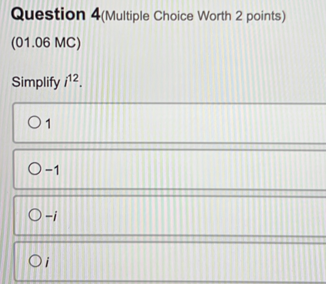 Question 4(Multiple Choice Worth 2 points)
(01.06 MC)
Simplify i^(12).
1
-1
-i
i