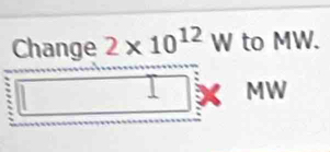 Change 2* 10^(12) W to MW. 
| 
□ downarrow MW