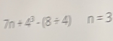 7n+4^3-(8/ / 4 n=3