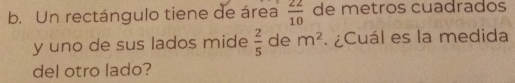 Un rectángulo tiene de área  22/10  de metros cuadrados
y uno de sus lados mide  2/5  de m^2. ¿Cuál es la medida
del otro lado?