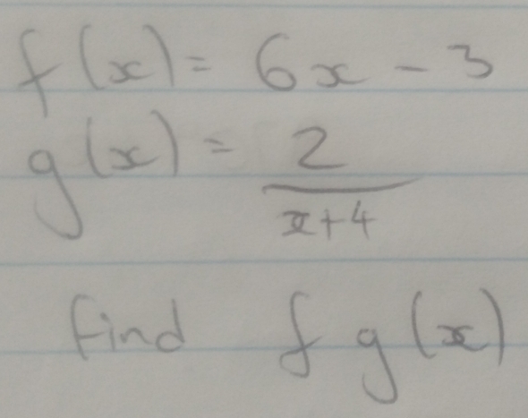 f(x)=6x-3
g(x)= 2/x+4 
find f g(x _ 