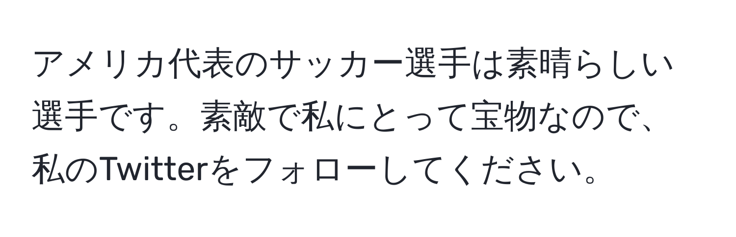 アメリカ代表のサッカー選手は素晴らしい選手です。素敵で私にとって宝物なので、私のTwitterをフォローしてください。