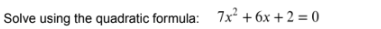 Solve using the quadratic formula: 7x^2+6x+2=0