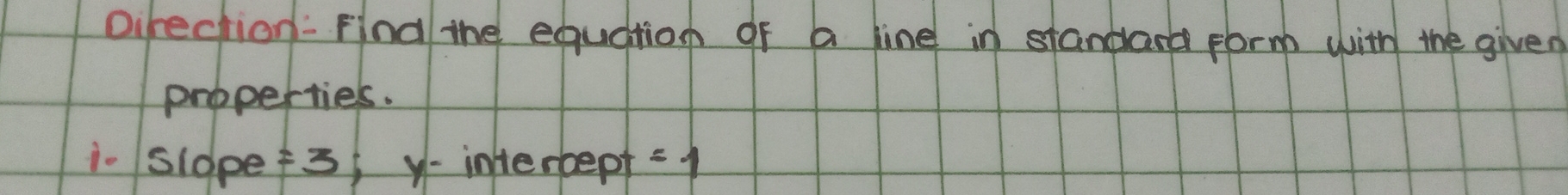 the equation of a line in standard form with the given 
properties. 
i. slope =3 - inherbept =1