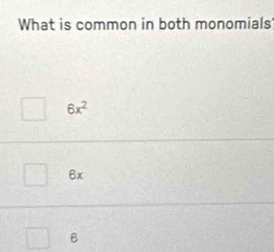 What is common in both monomials
6x^2
6x
B