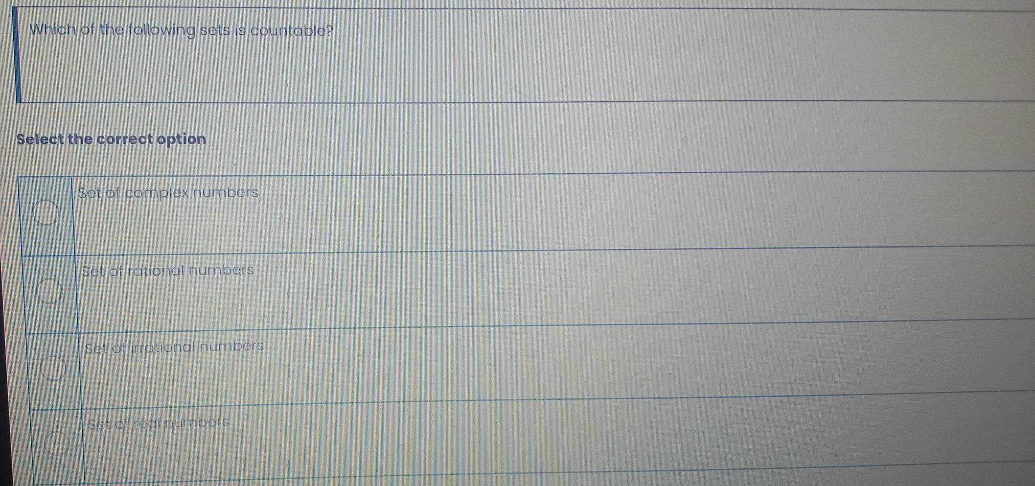 Which of the following sets is countable?
Select the correct option
Set of complex numbers
Set of rational numbers
Set of irrational numbers
Set of real numbers