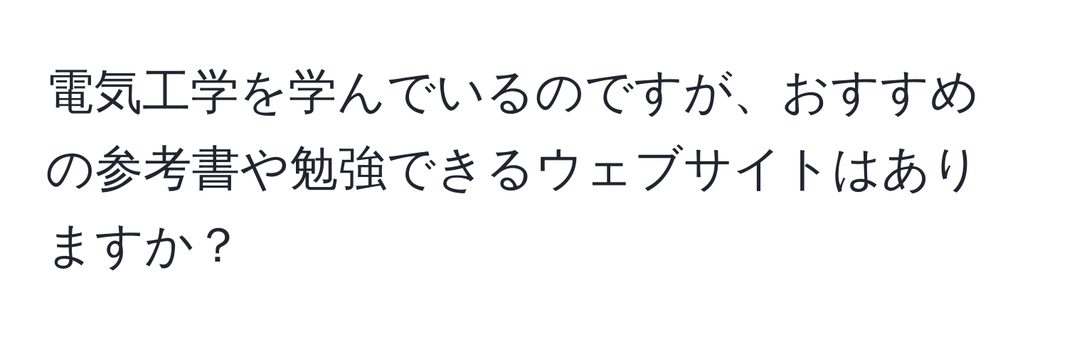 電気工学を学んでいるのですが、おすすめの参考書や勉強できるウェブサイトはありますか？