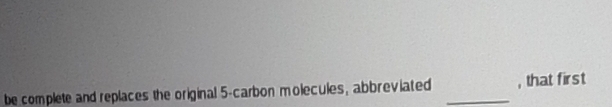 be complete and replaces the original 5 -carbon molecules, abbreviated _, that first