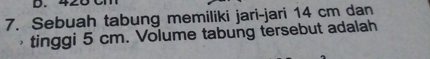 Sebuah tabung memiliki jari-jari 14 cm dan 
tinggi 5 cm. Volume tabung tersebut adalah