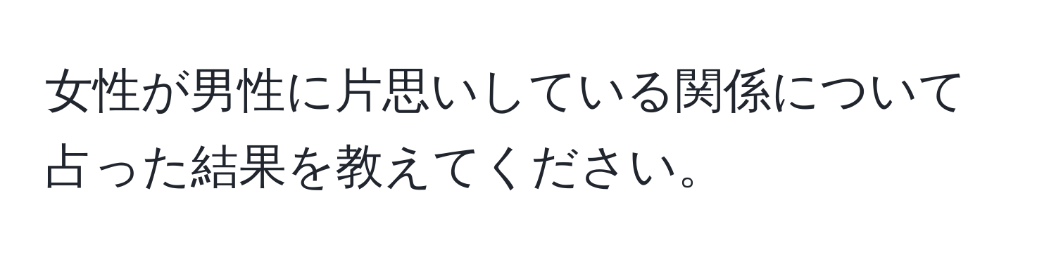 女性が男性に片思いしている関係について占った結果を教えてください。