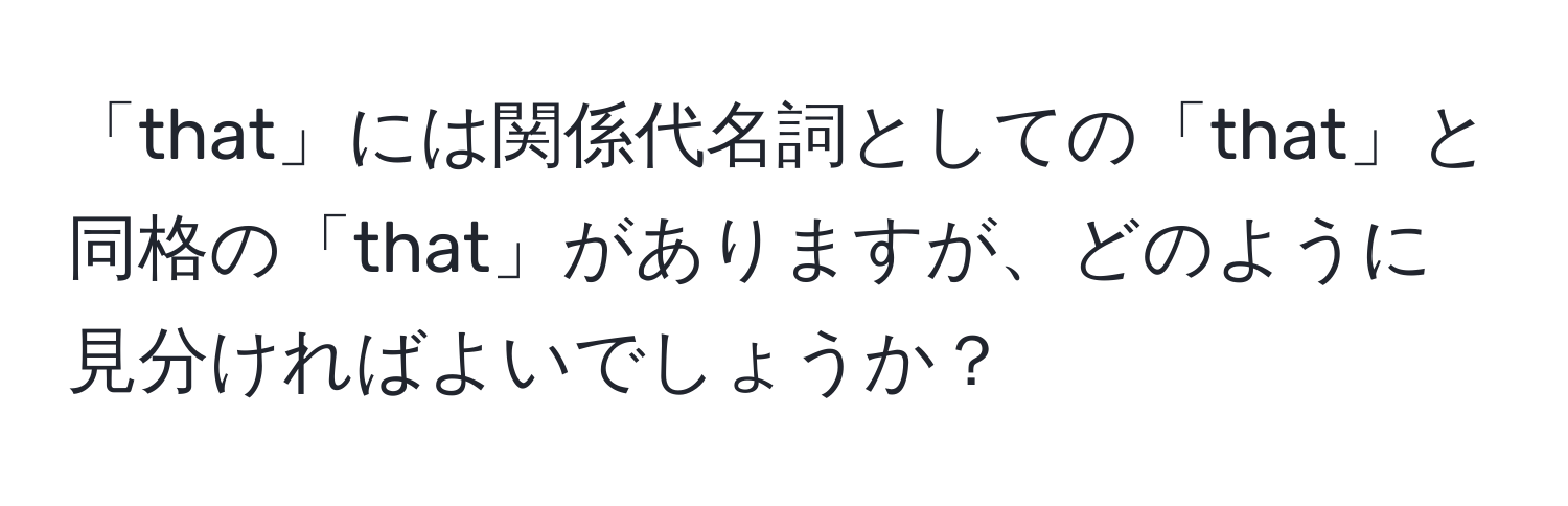 「that」には関係代名詞としての「that」と同格の「that」がありますが、どのように見分ければよいでしょうか？