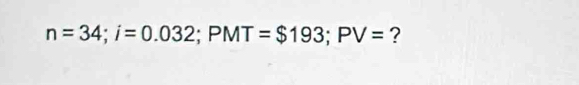 n=34; i=0.032; PMT=$193; PV= ?