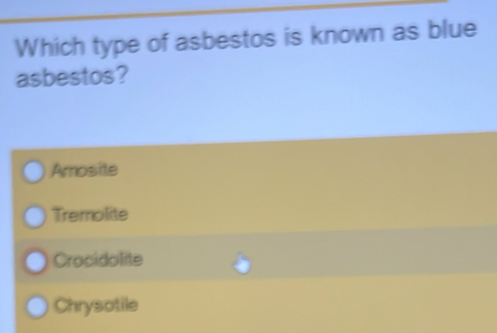 Which type of asbestos is known as blue
asbestos?
Amosite
Tremolite
Crocidolite
Chrysotile