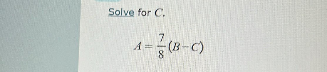 Solve for C.
A= 7/8 (B-C)