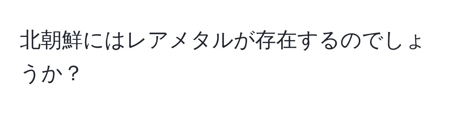 北朝鮮にはレアメタルが存在するのでしょうか？