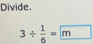 Divide.
3/  1/6 =□ m