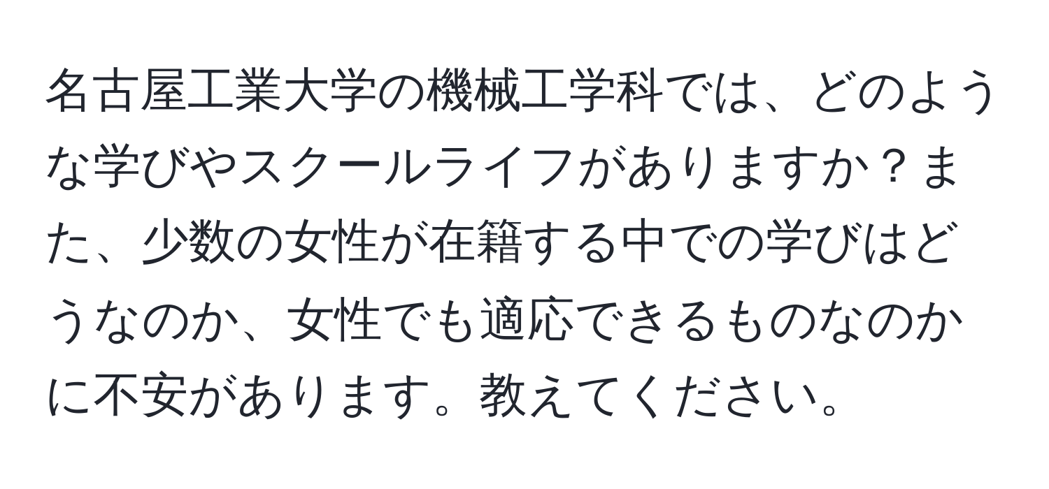 名古屋工業大学の機械工学科では、どのような学びやスクールライフがありますか？また、少数の女性が在籍する中での学びはどうなのか、女性でも適応できるものなのかに不安があります。教えてください。