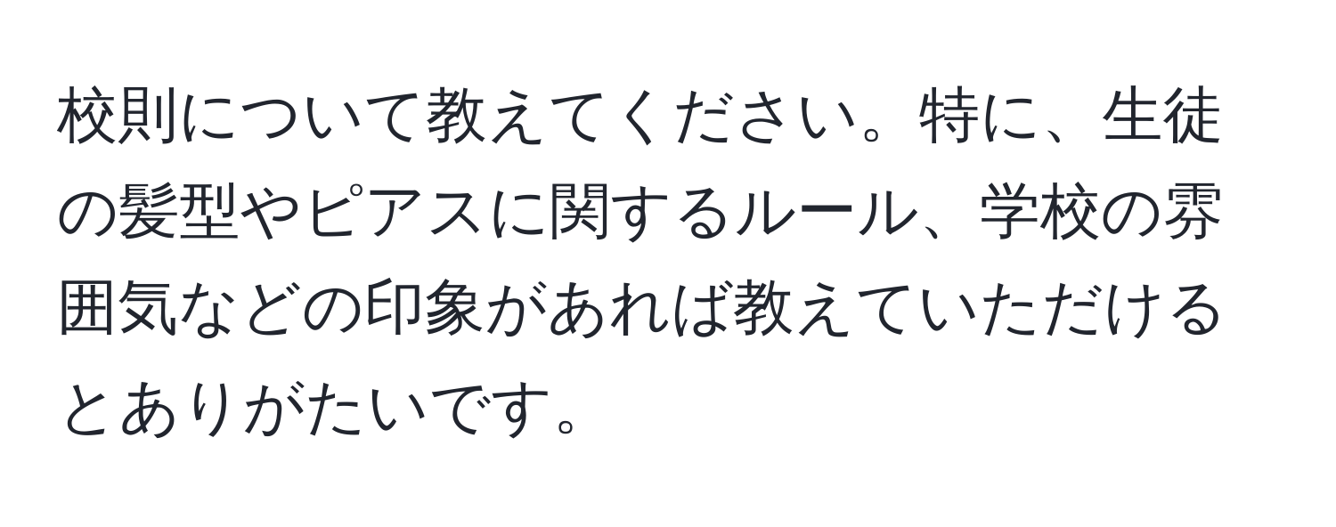 校則について教えてください。特に、生徒の髪型やピアスに関するルール、学校の雰囲気などの印象があれば教えていただけるとありがたいです。