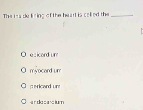 The inside lining of the heart is called the _.
epicardium
myocardium
pericardium
endocardium