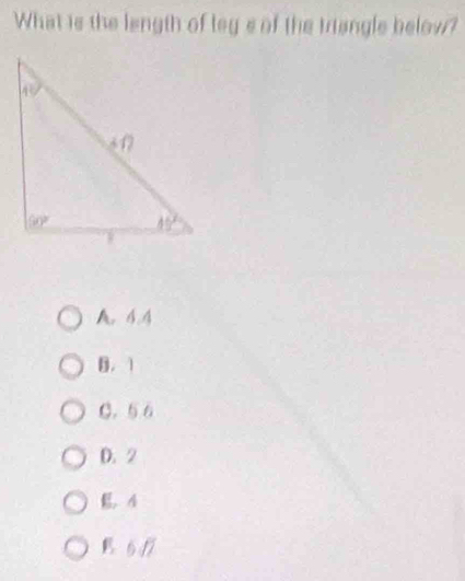 What is the length of leg's of the triangle below?
A. 4.4
B. 1
C.  6
D. 2. A
5/7