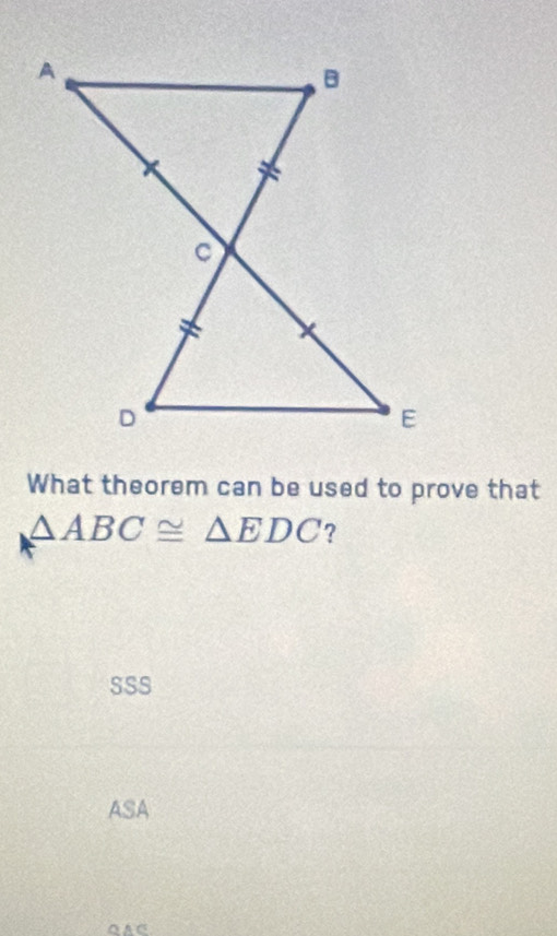 What theorem can be used to prove that
△ ABC≌ △ EDC ?
SSS
ASA
QAC