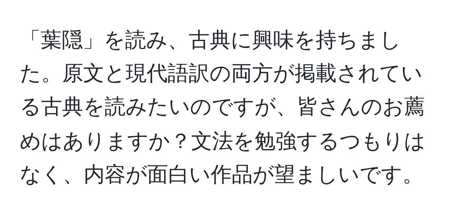 「葉隠」を読み、古典に興味を持ちました。原文と現代語訳の両方が掲載されている古典を読みたいのですが、皆さんのお薦めはありますか？文法を勉強するつもりはなく、内容が面白い作品が望ましいです。