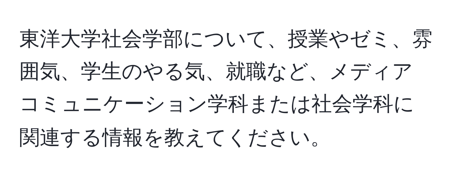 東洋大学社会学部について、授業やゼミ、雰囲気、学生のやる気、就職など、メディアコミュニケーション学科または社会学科に関連する情報を教えてください。