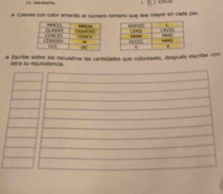 Ventiocha. ( ) cLm 
Colorea con color amarillo el número romano que sea mayor en cada par. 

Escribe sobre los recuadros las cantidades que coloreaste, después escribe con 
letra su equivalencia.