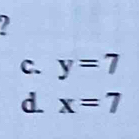 y=7
d. x=7