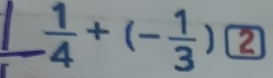  1/4 +(- 1/3 ) enclosecircle2