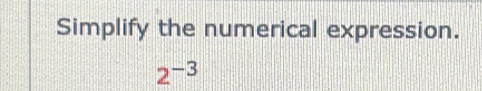 Simplify the numerical expression.
2^(-3)