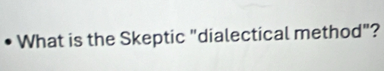 • What is the Skeptic "dialectical method"?