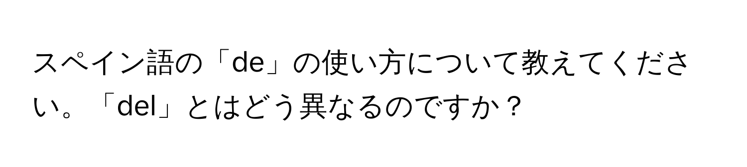 スペイン語の「de」の使い方について教えてください。「del」とはどう異なるのですか？