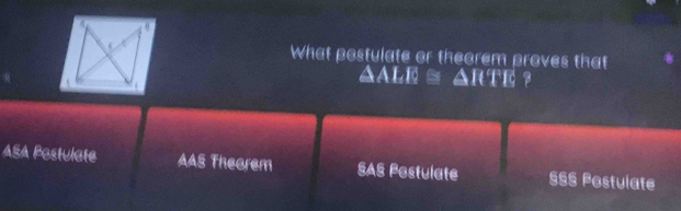 What postulate or theorem proves that
Aale ≅ △rte ?
ASA Postulate AAS Theorem SAS Pestulate §SS Postulate