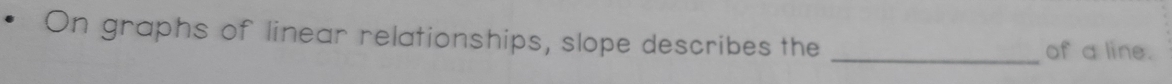 On graphs of linear relationships, slope describes the 
_of a line.