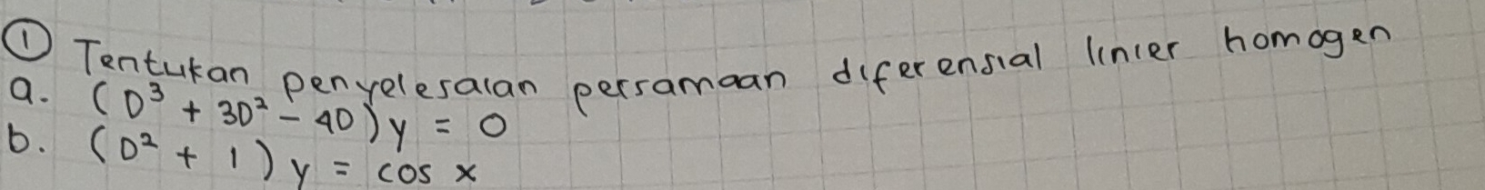 ① Tentukan penyelesalan persamaan diferensial lincer homagen 
a. (D^3+3D^2-40)y=0
6. (D^2+1)y=cos x