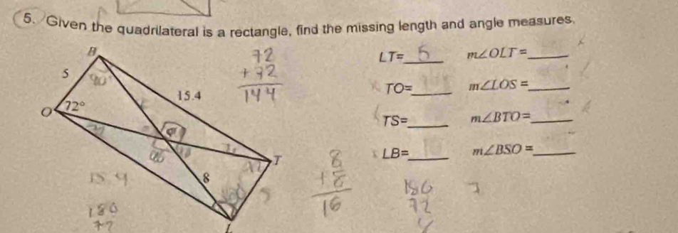 Given the quadrilateral is a rectangle, find the missing length and angle measures.
_
LT= m∠ OLT= _
TO= _ m∠ LOS= _
TS= _ m∠ BTO= _
LB= _ m∠ BSO= _