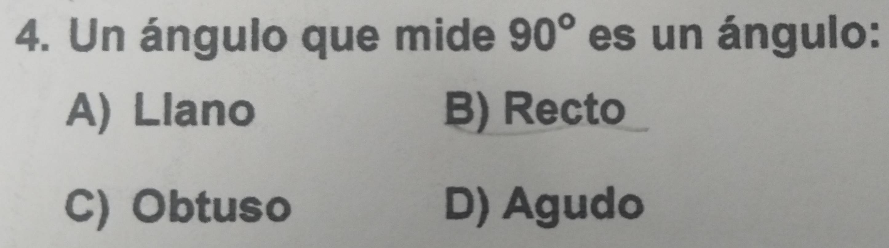 Un ángulo que mide 90° es un ángulo:
A) Llano B) Recto
C) Obtuso D) Agudo